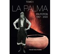 La Palma en fotos, 1857-2022, TOMO I: La Palma, foto a foto (La Palma. Islas Canarias)