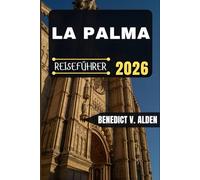 LA PALMA REISEFÜHRER: Entdecken Sie verborgene Schätze, praktische Tipps und unvergessliche Erlebnisse für jeden Schritt Ihres Reiseabenteuers.