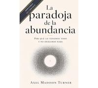 La paradoja de la abundancia: Por qué lo tenemos todo y no deseamos nada