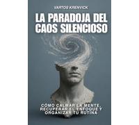 La paradoja del caos silencioso: Cómo calmar la mente, recuperar el enfoque y organizar tu rutina