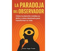 La Paradoja del Observador: Cómo la atención moldea su éxito y cómo dominarla para transformar su vida