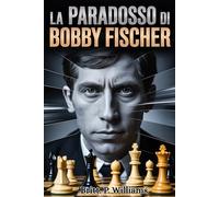 La Paradosso di Bobby Fischer: L’ascesa, la caduta e i misteri irrisolti del più grande genio degli scacchi: Da prodigio degli scacchi a recluso paranoico