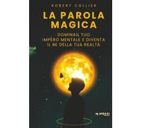 La parola magica: Domina il tuo impero mentale e diventa il re della tua realtà