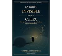La parte invisible de la culpa: Cómo dejar de sentirte culpable por todo, superar la culpa tóxica, poner límites y vivir con responsabilidad sin castigarte (La Psicología de la Vida Cotidiana)