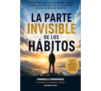 La parte invisible de los hábitos: Por qué repetimos lo que queremos cambiar y cómo construir una vida que no dependa solo de la fuerza de voluntad (La Psicología de la Vida Cotidiana)