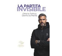 La Partita Invisibile: Oltre la tattica. Dentro la mente. ("NEUROPERFORMANCE" La collana del coach per l'eccellenza sportiva)