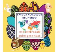 La Pascua Alrededor del Mundo: una Celebración Global para Niños con Tradiciones y Costumbres desde Huevos de Pascua Multicolores hasta Cometas