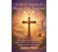 La Pasión Sagrada de Nuestro Señor Jesucristo: Un compañero de la Semana Santa con escrituras diarias, oración y meditación desde el Domingo de Ramos hasta la Pascua