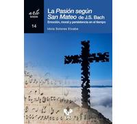 La Pasión según San Mateo de J.S. Bach: Emoción moral y persistencia en el tiempo: 14 (Arte. Textos)
