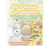 La Pasqua da Colorare Storie Personaggi Giochi Bambini: Libro pasquale creativo con storie e attività per bambini dai 4 ai 8 anni