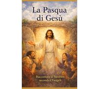 La Pasqua di Gesù: raccontata ai bambini secondo i Vangeli (Libri per bambini)