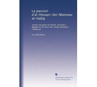 La passion d'al-Hosayn-ibn-Mansour al-Hallaj: martyr mystique de l'Islam, exécuté à Bagdad le 26 mars 922; étude d'histoire religieuse: Volume 1
