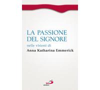 La passione del Signore nelle visioni di Anna Katharina Emmerick (Spiritualità. Maestri. Prima serie)