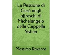 La Passione di Gesù negli affreschi di Michelangelo della Cappella Sistina (Il genio)