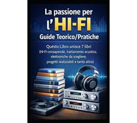 La passione per l'HI-FI - Guide Teorico/Pratiche: Questo Libro unisce 7 libri (HI-FI consapevole, trattamento acustico, elettroniche da scegliere, progetti realizzabili e tanto altro)