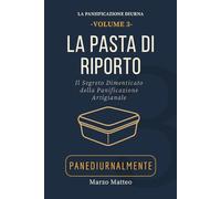 La Pasta di Riporto: Il segreto dimenticato della panificazione artigianale.: Manuale della Collana PANEDIURNALMENTE (LA COLLANA PANEDIURNALMENTE: I MANUALI)