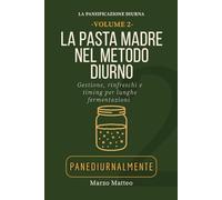 La Pasta Madre nel Metodo Diurno. Gestione, rinfreschi e timing per fermentazioni: Collana La Panificazione Diurna PANEDIURNALMENTE (LA COLLANA PANEDIURNALMENTE: I MANUALI)