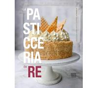 La pasticceria dei re. Dolci che hanno fatto la storia (40 Ricette)