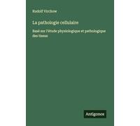 La pathologie cellulaire: Basé sur l'étude physiologique et pathologique des tissus