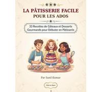 LA PÂTISSERIE FACILE POUR LES ADOS: 33 Recettes de Gâteaux et Desserts Gourmands pour Débuter en Pâtisserie