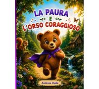 La Paura e l'Orso Coraggioso: Una storia illustrata su un orsetto che affronta la sua paura dei rumori forti e scopre che il vero coraggio nasce ... ha bisogno di te · Per bambini da 4 a 8 anni