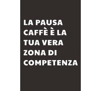 La pausa caffè è la tua vera zona di competenza: Taccuino per Appunti Divertente | Quaderno a Righe per un Collega, Amico, Amica | Idea Regalo da Ufficio: quaderno divertente