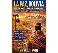 LA PAZ, BOLIVIA TRAVEL GUIDE 2026: Explore the World’s Highest Capital City, Cable Cars, Andean Culture, Hidden Gems, Safe Travel Tips & Smart Itineraries for First-Time Visitors
