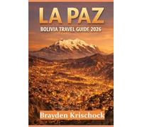 LA PAZ, BOLIVIA TRAVEL GUIDE 2026: Practical Planning, Real Costs, Local Insight, and Safety Clarity for Smart Travelers