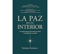 La paz en tu interior: Una guía práctica para sanar tu mente y transformar tu mundo