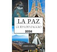 LA PAZ GUIDA DI VIAGGIO 2026: Guida turistica di La Paz 2026: alla scoperta dell'audace capitale della Bolivia, dalle strade al cielo