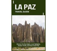 LA PAZ TRAVEL GUIDE: Discover the Best Sights, Local Highlights, Outdoor Thrills, and Smart Travel Tips