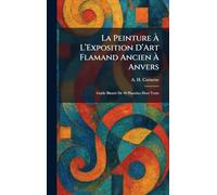La Peinture À L'Exposition D'Art Flamand Ancien À Anvers: Guide IllustrÃ(c) De 40 Planches Hors Texte