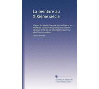La peinture au XIXième siècle: d'apres les chefs-d'oeuvre des maîtres et les meilleurs tableaux des principaux artistes. Ouvrage orné de 400 illustrations et de 12 planches en couleurs