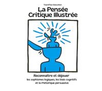 La Pensée Critique Illustrée. Déjouer les sophismes logiques, les biais cognitifs et la rhétorique pers: Un guide essentiel avec exemples concrets, analyses guidées et cas pratiques