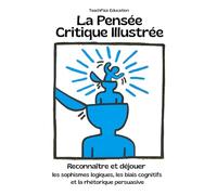 La Pensée Critique Illustrée. Déjouer les sophismes logiques, les biais cognitifs et la rhétorique pers: Un guide essentiel avec exemples concrets, analyses guidées et cas pratiques