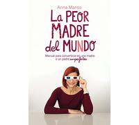 La peor madre del mundo: Manual para convertirse en una madre o un padre imperfectos