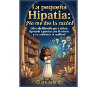 La Pequeña Hipatia: ¡No me des la Razón!: Libro de filosofía para niños: Aprende a pensar por ti mismo y a cuestionar la realidad