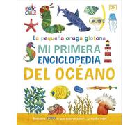 La pequeña oruga glotona: Mi primera enciclopedia del océano: Descubre TODO lo que quieres saber... ¡y mucho más! (DK Infantil)