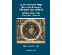 La percepción del riesgo y la catástrofe durante la Pequeña Edad del Hielo: De la información oficial a los relatos y discursos (Publicacions Institucionals de la Universitat d'Alacant)