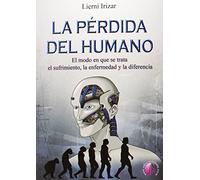 La pérdida del humano: El modo en que se trata el sufrimiento, la enfermedad y la diferencia (Ensayo)