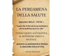 LA PERGAMENA DELLA SALUTE: GUIDA LOGICO-MATEMATICA AL BENESSERE FISICO E MENTALE-QUANDO LA MATEMATICA PREMIA IL MIGLIORE STILE DI VITA