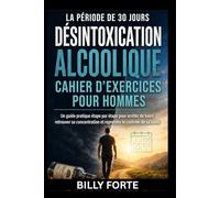 LA PÉRIODE DE 30 JOURS DÉSINTOXICATION ALCOOLIQUE CAHIER D'EXERCICES POUR HOMMES: Un guide pratique étape par étape pour arrêter de boire, retrouver ... et reprendre le contrôle de sa santé