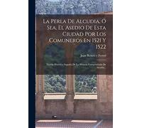 La Perla De Alcudia, Ó Sea, El Asedio De Esta Ciudad Por Los Comuneros En 1521 Y 1522: Novela Histórica Seguida De La Historia Compendiada De Alcudia...