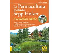 La permacultura secondo Sepp Holzer. Il contadino ribelle. Scopri come realizzare e coltivare in maniera naturale giardini, orti e frutteti (Il filo verde di Arianna)