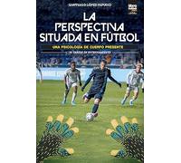 La Perspectiva Situada En Fútbol: UNA PSICOLOGÍA DE CUERPO PRESENTE. 30 TAREAS DE ENTRENAMIENTO
