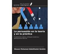 La persuasión en la teoría y en la práctica: Fundamentos clásicos, enfoques modernos y aplicaciones al discurso