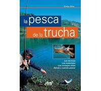 La pesca de la trucha: Las técnicas, Los materiales, Los consejos útiles, Dónde y cuándo pescar