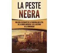 La peste negra: Una guía fascinante de la pandemia más letal de la Europa medieval y de la historia de la humanidad (La época medieval)
