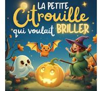 La Petite Citrouille Qui Voulait Briller: Une Douce Histoire d’Halloween Pour Les Enfants de 3 à 6 ans - Un Message Positif sur la Confiance en Soi, L’amitié et la Joie de Partager.