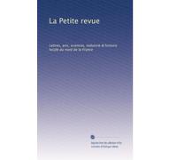 La Petite revue: Lettres, arts, sciences, industrie & histoire locale du nord de la France: Volume 1